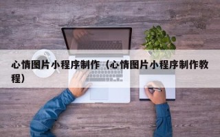 东阳心情图片小程序制作（心情图片小程序制作教程）
