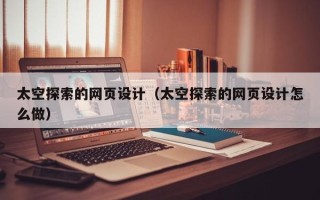东阳太空探索的网页设计（太空探索的网页设计怎么做）