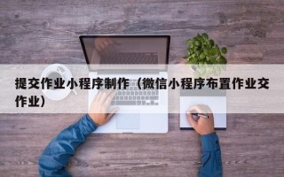 东阳提交作业小程序制作（微信小程序布置作业交作业）