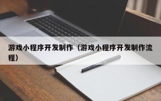 东阳游戏小程序开发制作（游戏小程序开发制作流程）