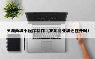 东阳罗湖商城小程序制作（罗湖商业城还在开吗）